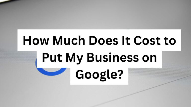 How Much Does It Cost to Put My Business on Google?